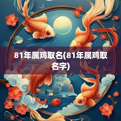 81年属鸡取名(81年属鸡取名字)