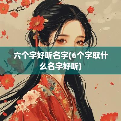 六个字好听名字(6个字取什么名字好听)