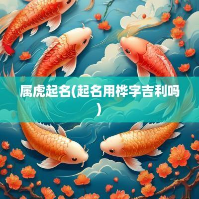 属虎起名(起名用桦字吉利吗)