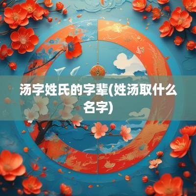 汤字姓氏的字辈(姓汤取什么名字)