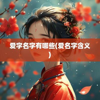 爱字名字有哪些(爱名字含义)