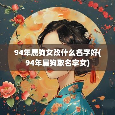 94年属狗女改什么名字好(94年属狗取名字女)