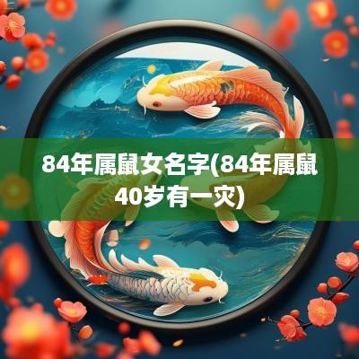 84年属鼠女名字(84年属鼠40岁有一灾)