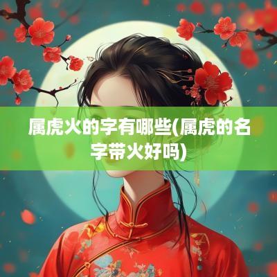 属虎火的字有哪些(属虎的名字带火好吗)