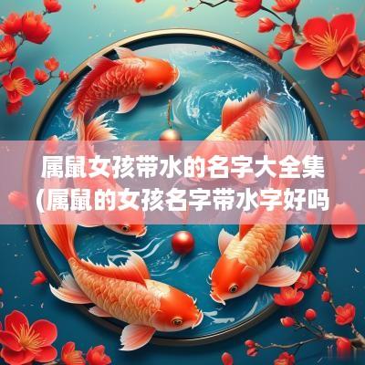 属鼠女孩带水的名字大全集(属鼠的女孩名字带水字好吗)