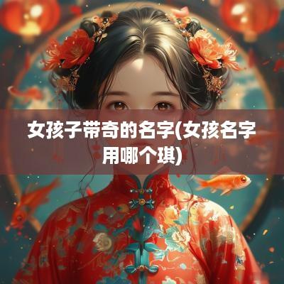 女孩子带奇的名字(女孩名字用哪个琪)