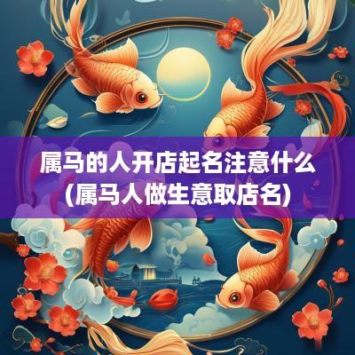 属马的人开店起名注意什么(属马人做生意取店名)