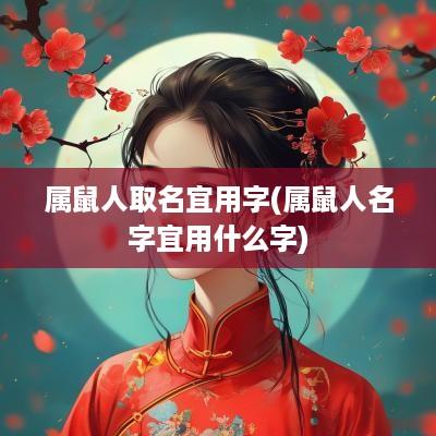属鼠人取名宜用字(属鼠人名字宜用什么字)