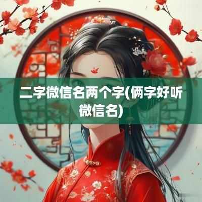 二字微信名两个字(俩字好听微信名)