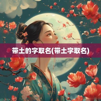 带土的字取名(带土字取名)