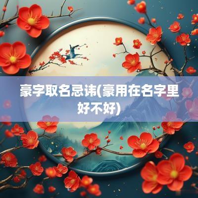 豪字取名忌讳(豪用在名字里好不好)