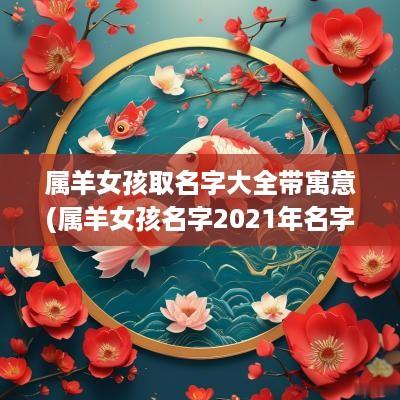 属羊女孩取名字大全带寓意(属羊女孩名字2025年名字大全)