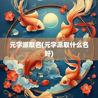 元字派取名(元字派取什么名好)