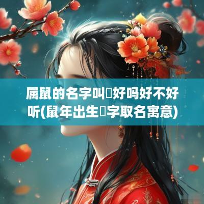 属鼠的名字叫玥好吗好不好听(蛇年出生玥字取名寓意)