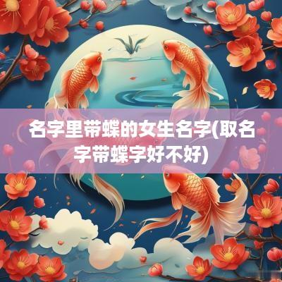 名字里带蝶的女生名字(取名字带蝶字好不好)