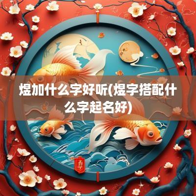 煜加什么字好听(煜字搭配什么字起名好)