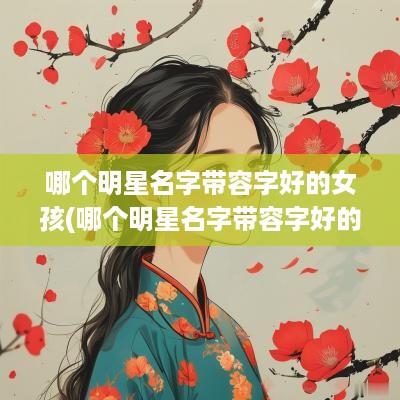 哪个明星名字带容字好的女孩(哪个明星名字带容字好的)
