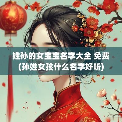 姓孙的女宝宝名字大全 免费(孙姓女孩什么名字好听)