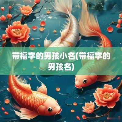 带福字的男孩小名(带福字的男孩名)