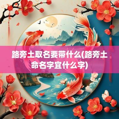 路旁土取名要带什么(路旁土命名字宜什么字)