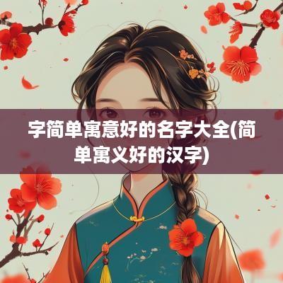 字简单寓意好的名字大全(简单寓义好的汉字)