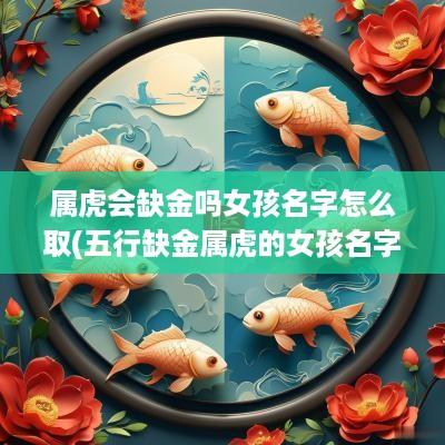属虎会缺金吗女孩名字怎么取(五行缺金属虎的女孩名字)