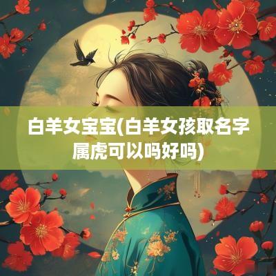白羊女宝宝(白羊女孩取名字属虎可以吗好吗)