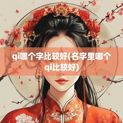 qi哪个字比较好(名字里哪个qi比较好)