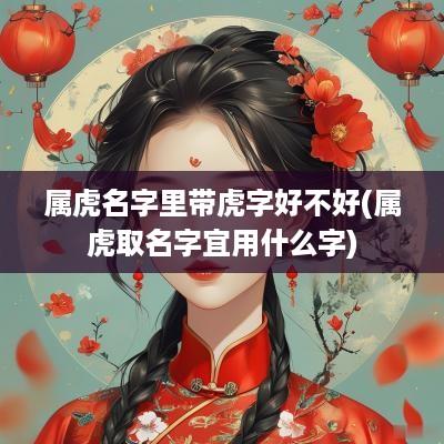 属虎名字里带虎字好不好(属虎取名字宜用什么字)