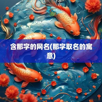 含那字的网名(那字取名的寓意)