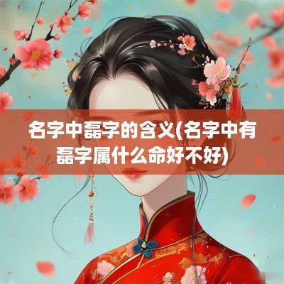 名字中磊字的含义(名字中有磊字属什么命好不好)