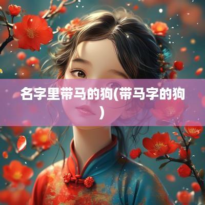 名字里带马的狗(带马字的狗)