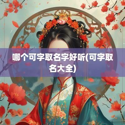 哪个可字取名字好听(可字取名大全)