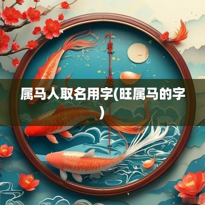 属马人取名用字(旺属马的字)