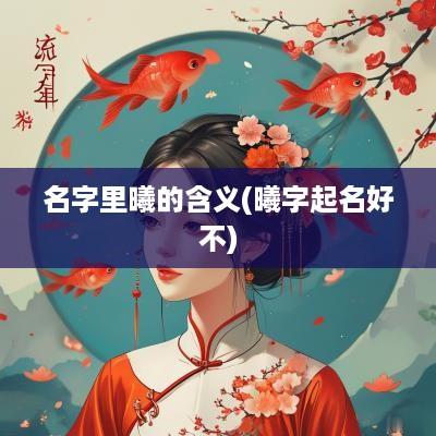 名字里曦的含义(曦字起名好不)