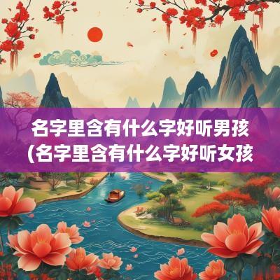 名字里含有什么字好听男孩(名字里含有什么字好听女孩)