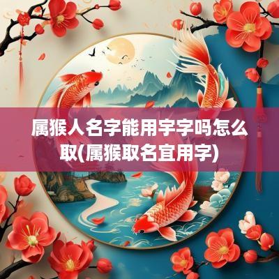 属猴人名字能用宇字吗怎么取(属猴取名宜用字)