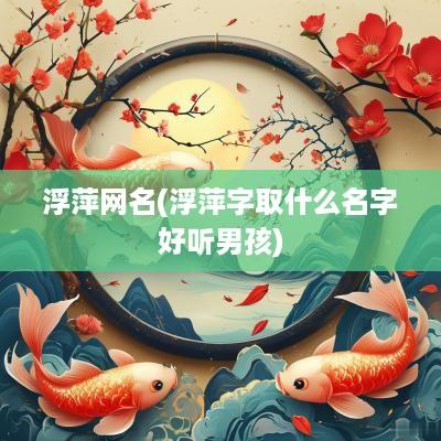 浮萍网名(浮萍字取什么名字好听男孩)