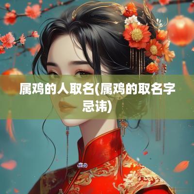 属鸡的人取名(属鸡的取名字忌讳)
