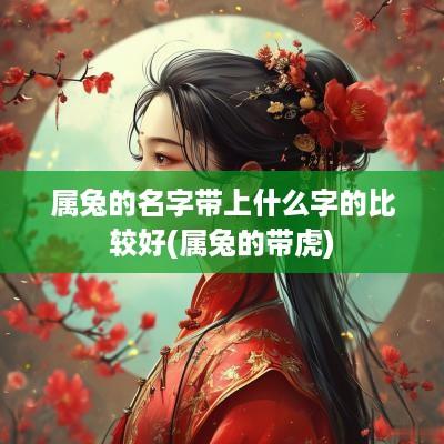 属兔的名字带上什么字的比较好(属兔的带虎)