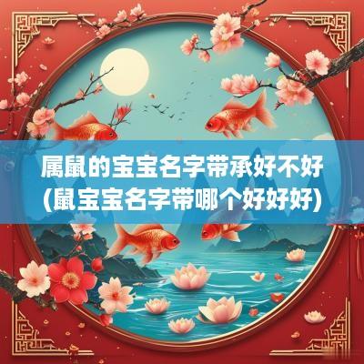 属鼠的宝宝名字带承好不好(鼠宝宝名字带哪个好好好)