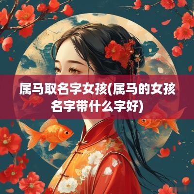 属马取名字女孩(属马的女孩名字带什么字好)