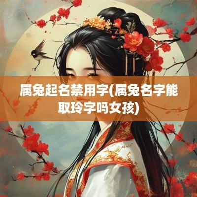 属兔起名禁用字(属兔名字能取玲字吗女孩)
