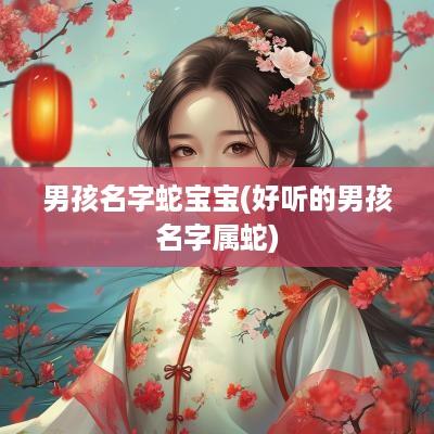 男孩名字蛇宝宝(好听的男孩名字属蛇)