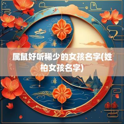 属鼠好听稀少的女孩名字(姓柏女孩名字)