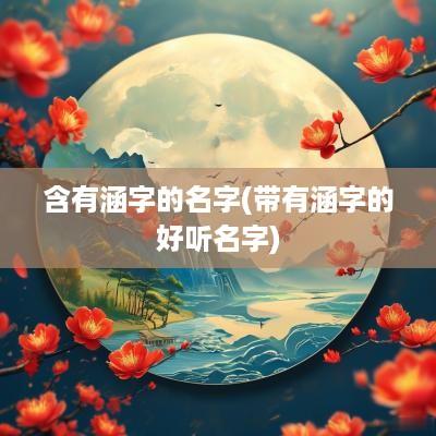 含有涵字的名字(带有涵字的好听名字)