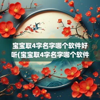 宝宝取4字名字哪个软件好听(宝宝取4字名字哪个软件好一点)