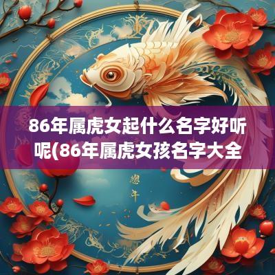 86年属虎女起什么名字好听呢(86年属虎女孩名字大全)