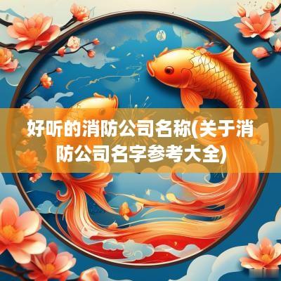 好听的消防公司名称(关于消防公司名字参考大全)