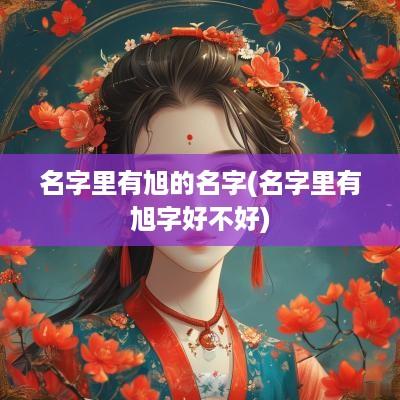 名字里有旭的名字(名字里有旭字好不好)